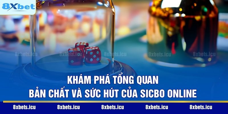 Khám phá tổng quan bản chất và sức hút của Sicbo online