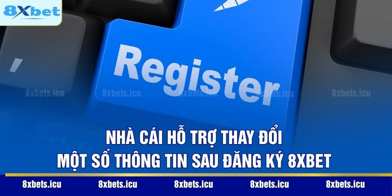 Nhà cái hỗ trợ thay đổi một số thông tin sau đăng ký 8XBET