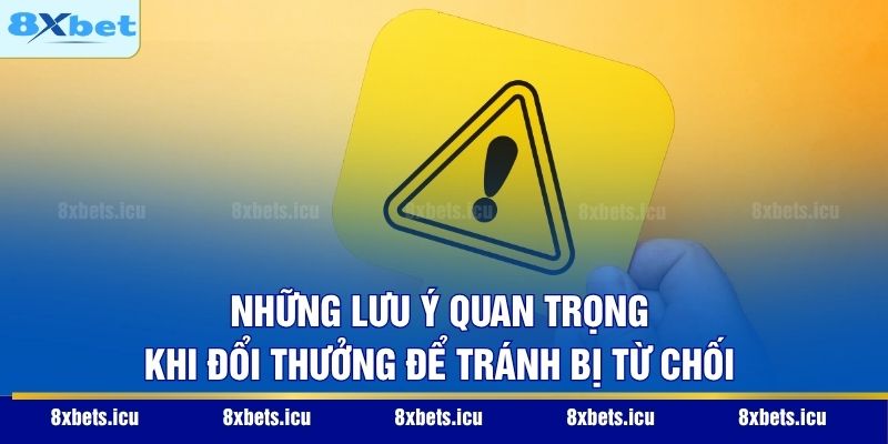 Những lưu ý quan trọng khi đổi thưởng để tránh bị từ chối