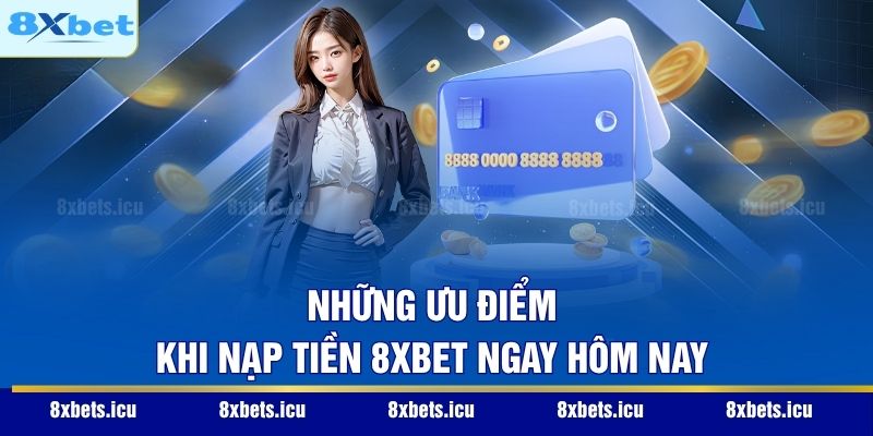 Những ưu điểm khi nạp tiền 8XBET ngay hôm nay