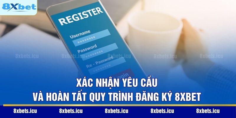 Xác nhận yêu cầu và hoàn tất quy trình đăng ký 8XBET